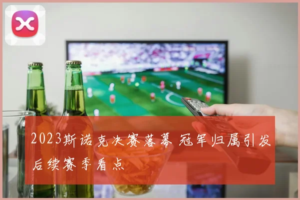 2023斯诺克决赛落幕 冠军归属引发后续赛季看点