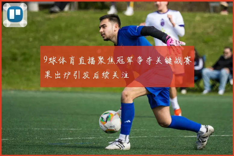 9球体育直播聚焦冠军争夺关键战赛果出炉引发后续关注