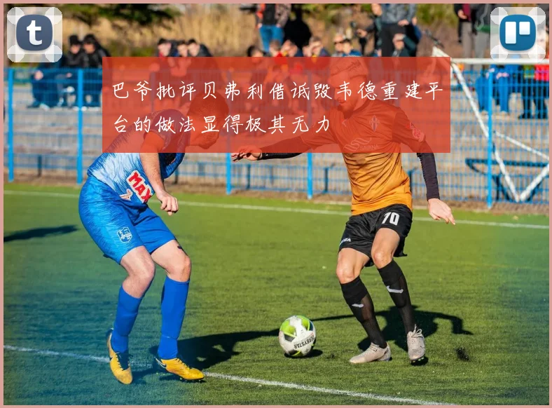 巴爷批评贝弗利借诋毁韦德重建平台的做法显得极其无力