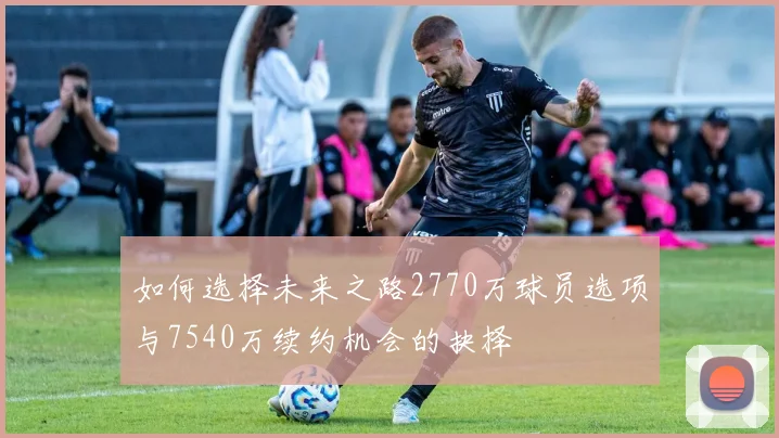 如何选择未来之路2770万球员选项与7540万续约机会的抉择