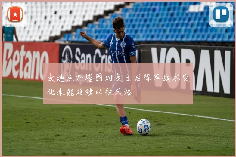 麦迪点评塔图姆复出后绿军战术变化未能延续以往风格