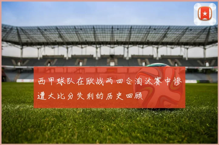 西甲球队在欧战两回合淘汰赛中惨遭大比分失利的历史回顾