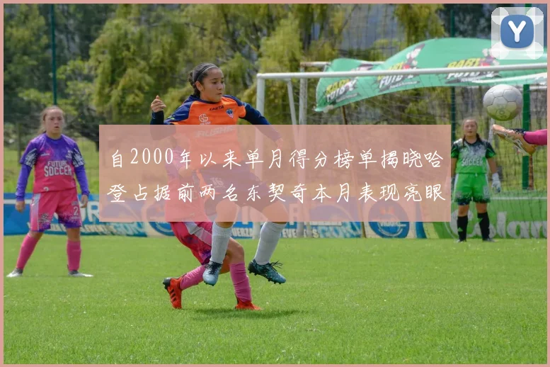 自2000年以来单月得分榜单揭晓哈登占据前两名东契奇本月表现亮眼