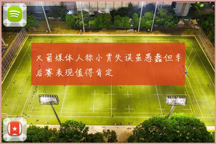 火箭媒体人称小贾失误虽愚蠢但季后赛表现值得肯定