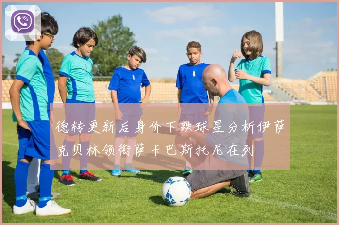 德转更新后身价下跌球星分析伊萨克贝林领衔萨卡巴斯托尼在列
