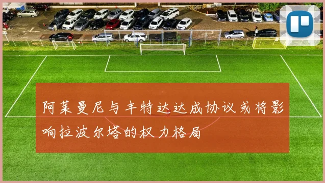 阿莱曼尼与丰特达达成协议或将影响拉波尔塔的权力格局