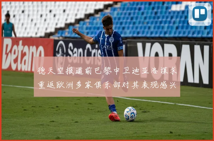 德天空报道前巴黎中卫迪亚洛谋求重返欧洲多家俱乐部对其表现感兴趣