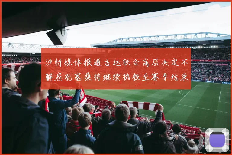 沙特媒体报道吉达联合高层决定不解雇孔塞桑将继续执教至赛季结束